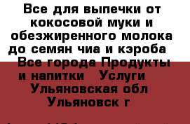 Все для выпечки от кокосовой муки и обезжиренного молока до семян чиа и кэроба. - Все города Продукты и напитки » Услуги   . Ульяновская обл.,Ульяновск г.